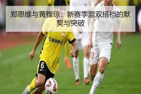郑思维与黄雅琼：新赛季混双搭档的默契与突破